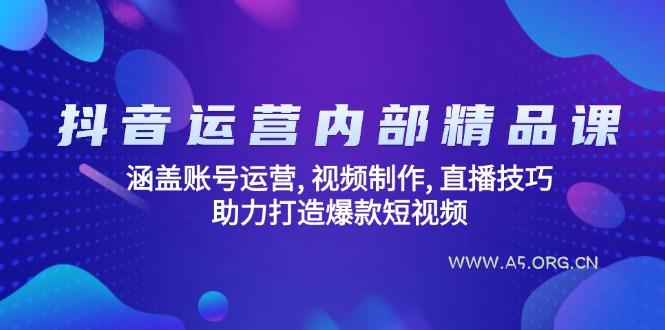 抖音运营内部精品课:涵盖账号运营, 视频制作, 直播技巧, 助力打造爆款…-A5资源网