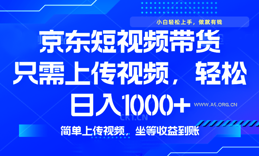 最新风口,京东短视频带货,只需上传视频,轻松日入1000+,无需剪辑,…-A5资源网