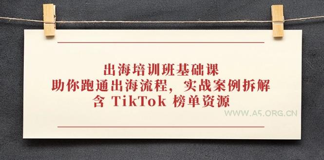出海培训班基础课,助你跑通出海流程,实战案例拆解,含 TikTok 榜单资源-A5资源网