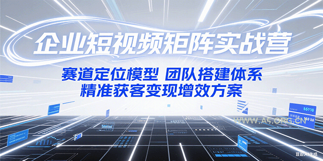 企业短视频矩阵实战营：赛道定位模型+团队搭建体系+精准获客变现增效方案-A5资源网