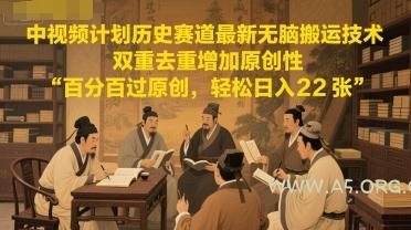 中视频计划历史赛道最新无脑搬运技术,双重去重增加原创性,百分百过原创,轻松日入2张-A5资源网