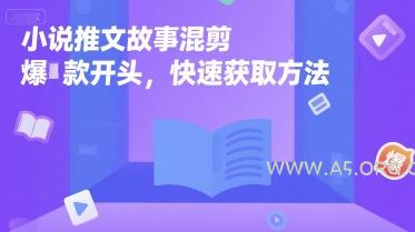 小说推文故事混剪爆款开头，快速获取方法-A5资源网