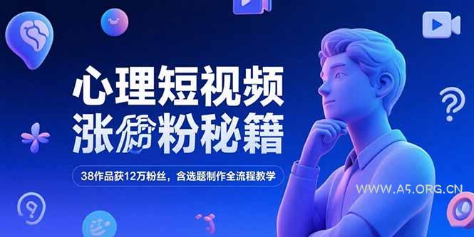 心理短视频涨粉秘籍,38作品获12万粉丝,含选题制作全流程教学-A5资源网