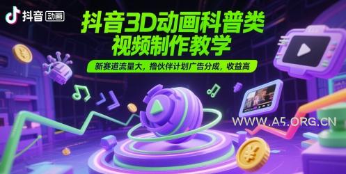 抖音3D动画科普类视频制作教学,新赛道流量大,撸伙伴计划广告分成,收益高-A5资源网