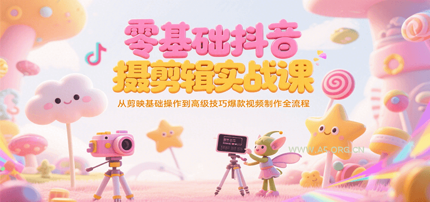 零基础抖音短视频拍摄剪辑实战课,从剪映基础操作到高级技巧爆款视频制作全流程-A5资源网