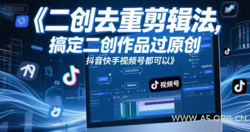 短视频二创去重剪辑法,搞定二创作品过原创,抖音快手视频号都可以-A5资源网