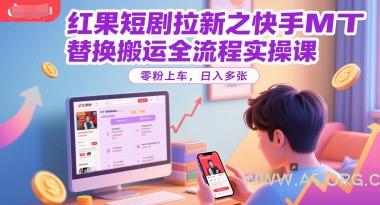 红果短剧拉新之快手MT替换搬运全流程实操课,零粉上车,日入多张-A5资源网