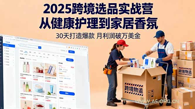 2025跨境选品实战营：从健康护理到家居香氛，30天打造爆款,月利润破万美金-A5资源网