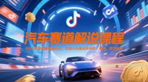汽车赛道解说课程,2025年抖音新赛道玩法,可加入抖音伙伴计划,精选,签约独家-A5资源网