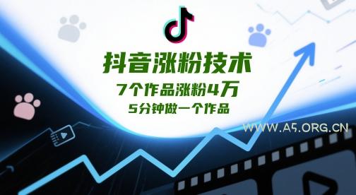 抖音涨粉技术,7个作品涨粉4W,5分钟做一个作品-A5资源网