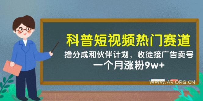 科普短视频热门赛道:撸分成和伙伴计划,收徒接广告卖号,一个月涨粉9w+-A5资源网