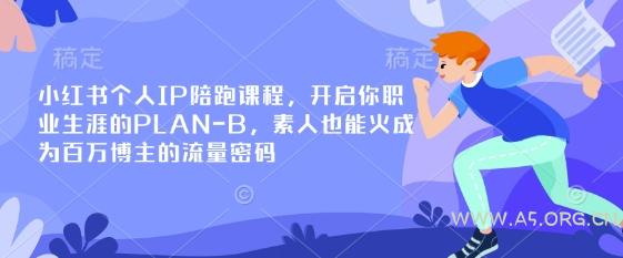 小红书个人IP陪跑课程,开启你职业生涯的PLAN-B,素人也能火成为百万博主的流量密码-A5资源网