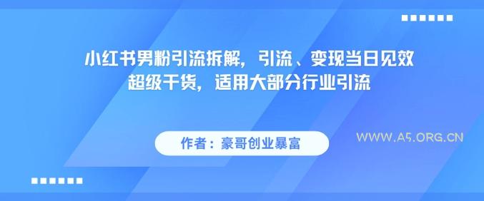 小红书男粉引流拆解,引流、变现当日见效超级干货,适用大部分行业引流-A5资源网