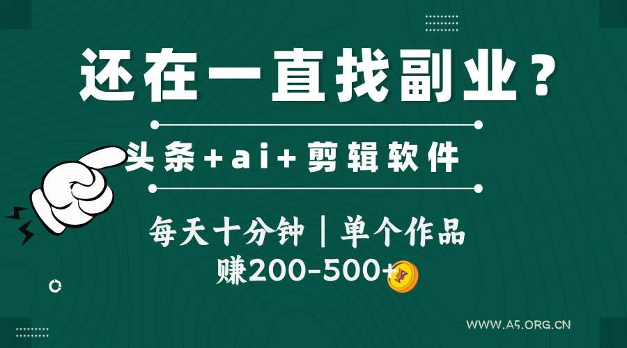 头条全新玩发加持软件搬视频,每天十分钟,单个作品收入200-500左右-A5资源网