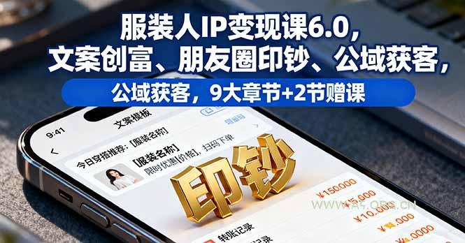 服装人IP变现课6.0,文案创富、朋友圈印钞、公域获客,9大章节+2节赠课-A5资源网