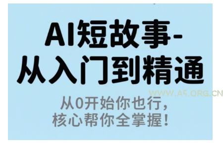 AI短故事从入门到精通，从0开始你也行，核心帮你全掌握-A5资源网