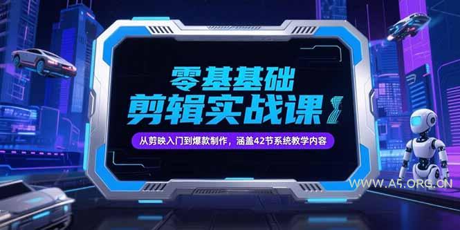 零基础抖音剪辑实战课,从剪映入门到爆款制作,涵盖42节系统教学内容-A5资源网