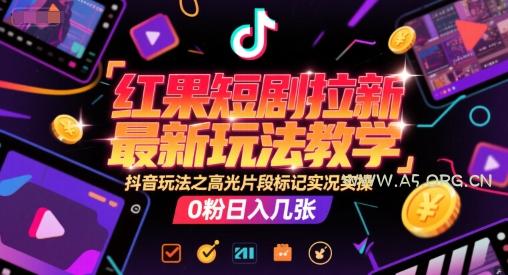 红果短剧拉新最新玩法教学,抖音玩法之高光片段标记实况实操,0粉日入几张-A5资源网