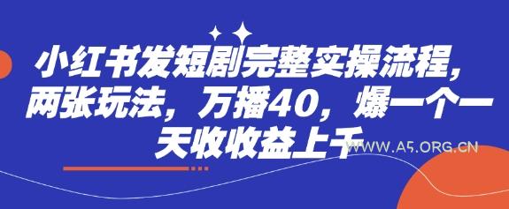 小红书发短剧完整实操流程,两张玩法,万播40,爆一个一天收收益上千-A5资源网