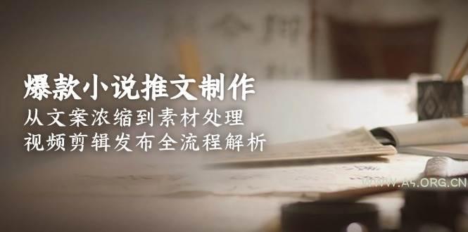 爆款小说推文制作,从文案浓缩到素材处理,视频剪辑发布全流程解析-A5资源网