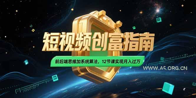 2025短视频创富指南,前后端思维加系统算法,12节课实现月入过万-A5资源网