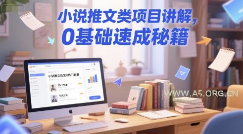 小说推文类项目讲解,0 基础速成秘籍-A5资源网