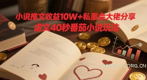 小说推文收益10W+私董会大佬分享,虐文40秒番茄小说玩法-A5资源网