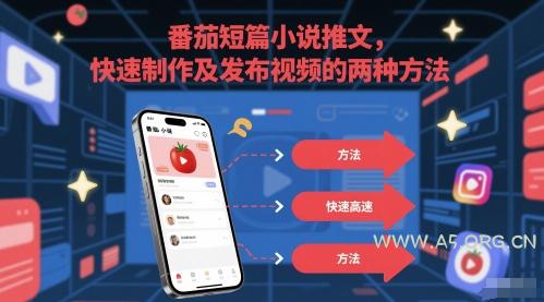 番茄短篇小说推文,快速制作及发布视频的两种方法-A5资源网