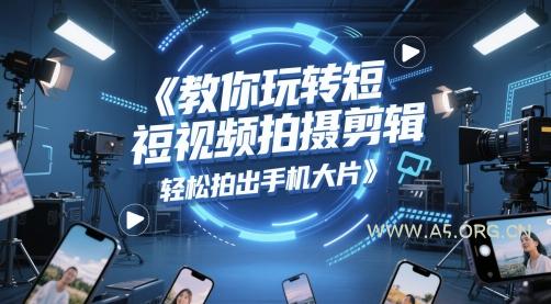 教你玩转短视频拍摄剪辑，轻松拍出手机大片-A5资源网