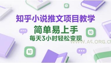 知乎小说推文项目教学,简单易上手,每天3小时轻松变现-A5资源网