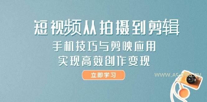 短视频从拍摄到剪辑,手机技巧与剪映应用,实现高效创作变现-A5资源网