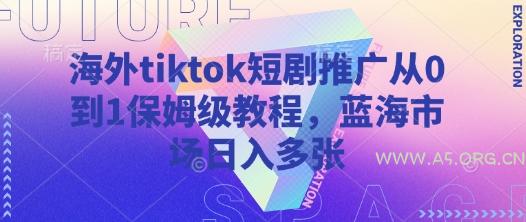 海外tiktok短剧推广从0到1保姆级教程,蓝海市场日入多张-A5资源网