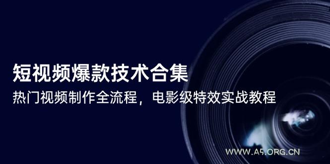 短视频爆款技术合集,热门视频制作全流程,电影级特效实战教程-A5资源网