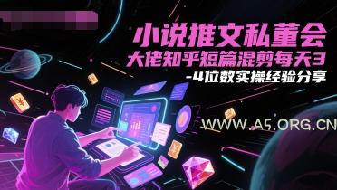 小说推文私董会大佬知乎短篇混剪每天3-4位数实操经验分享-A5资源网
