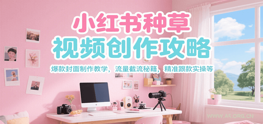 小红书种草视频创作攻略,爆款封面制作教学 ,流量截流秘籍 ,精准跟款实操等-A5资源网