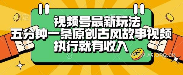 视频号最新玩法,五分钟一条原创古风故事类视频执行就有收入【揭秘】-A5资源网