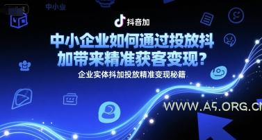 中小企业如何通过投放抖加带来精准获客变现?企业实体抖加投放精准变现秘籍-A5资源网