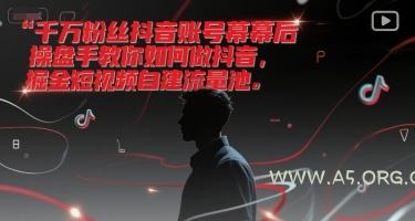 千万粉丝抖音账号幕后操盘手教你如何做抖音,掘金短视频自建流量池-A5资源网