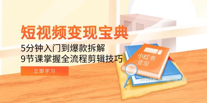 短视频变现宝典:5分钟入门到爆款拆解,9节课掌握全流程剪辑技巧-A5资源网