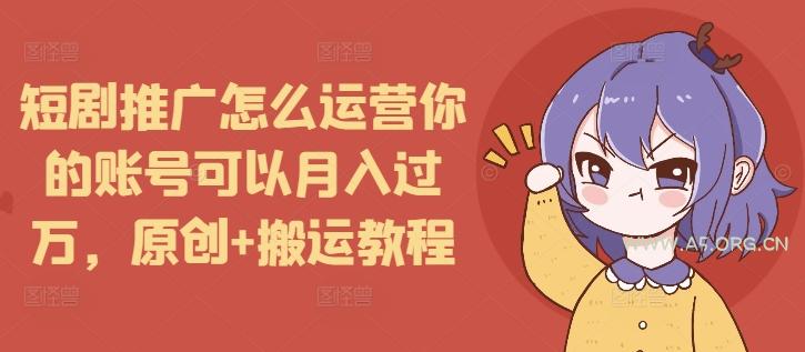 短剧推广怎么运营你的账号可以月入过万,原创+搬运教程-A5资源网
