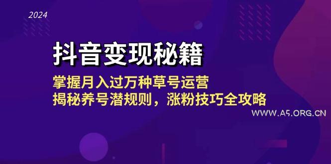 抖音变现秘籍:掌握月入过万种草号运营,揭秘养号潜规则,涨粉技巧全攻略-A5资源网