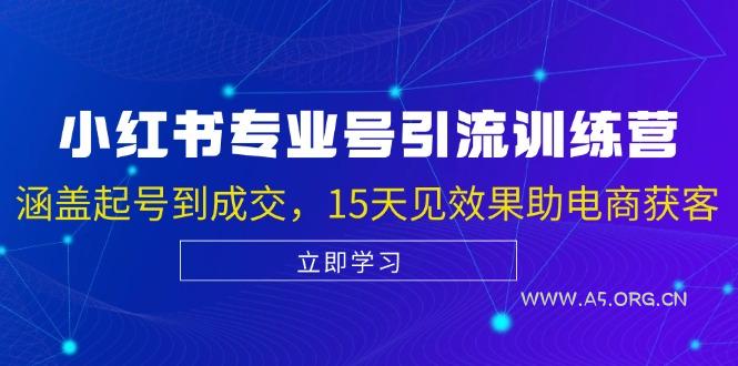 小红书专业号引流陪跑课,涵盖起号到成交,15天见效果助电商获客-A5资源网