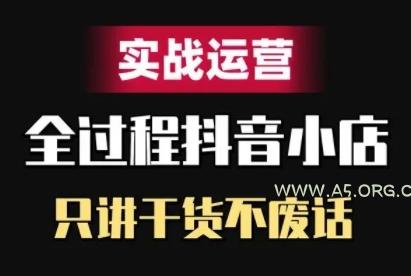 抖音小店精细化实战运营,只讲干货不废话-A5资源网