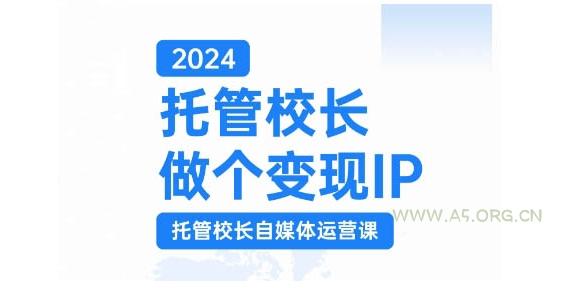 2024托管校长做个变现IP,托管校长自媒体运营课,利用短视频实现校区利润翻番-A5资源网