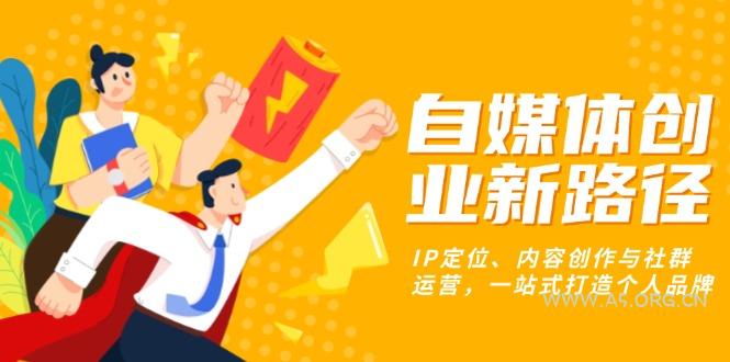 自媒体创业新路径:IP定位、内容创作与社群运营,一站式打造个人品牌-A5资源网