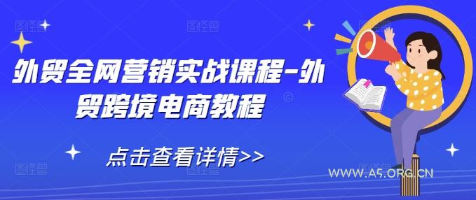 外贸全网营销实战课程-外贸跨境电商教程-A5资源网