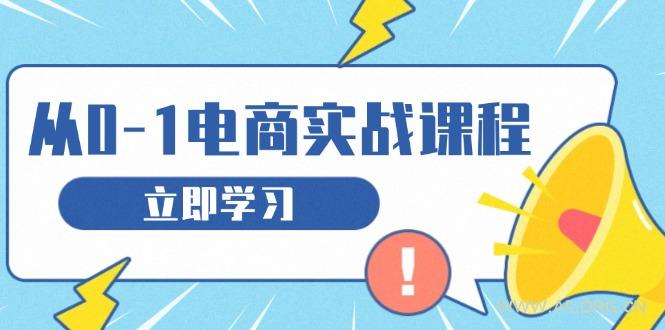 从零做电商实战课程,教你如何获取访客、选品布局,搭建基础运营团队-A5资源网