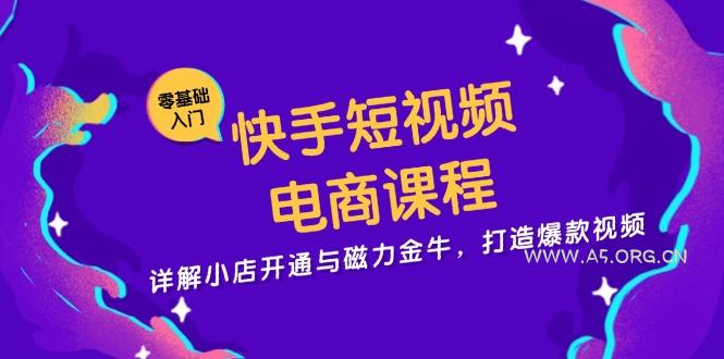 快手短视频电商课程,详解小店开通与磁力金牛,打造爆款视频-A5资源网