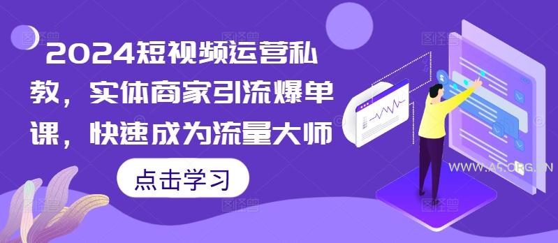 2024短视频运营私教,实体商家引流爆单课,快速成为流量大师-A5资源网