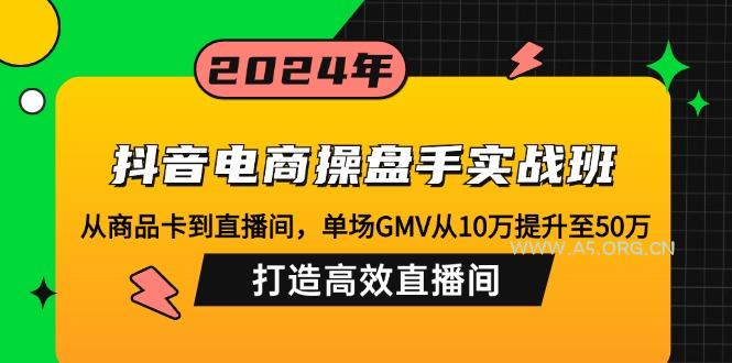 抖音电商操盘手实战班：从商品卡到直播间，单场GMV从10万提升至50万，…-A5资源网